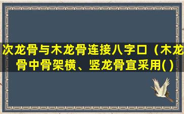 次龙骨与木龙骨连接八字口（木龙骨中骨架横、竖龙骨宜采用( )连接）